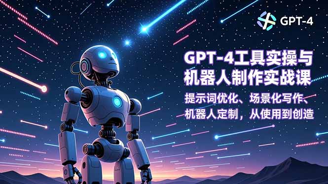 （16837期）GPT-4工具实操与机器人制作实战课：提示词优化、场景化写作、机器人定制，从使用到创造-我爱项目网