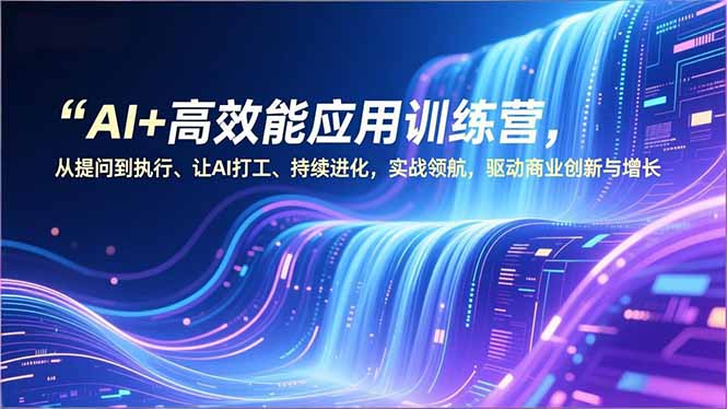（16940期）AI+高效能应用训练营，从提问到执行、让AI打工、持续进化，实战领航，驱动商业创新与增长-我爱项目网