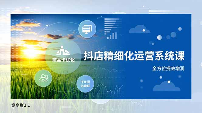 （16814期）抖店精细化运营系统课，商品卡优化、达人建联、千川投放，全方位提效增润-我爱项目网