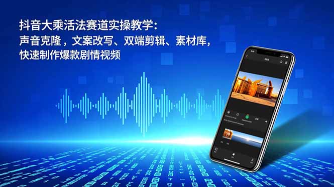 （16863期）抖音大乘活法赛道实操教学：声音克隆，文案改写、双端剪辑、素材库，快速制作爆款剧情视频-我爱项目网