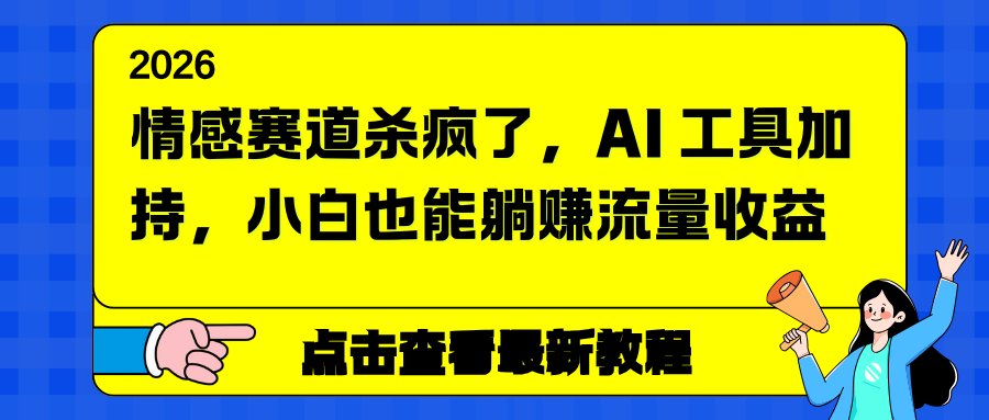 （16930期）情感赛道杀疯了，AI 工具加持，小白也能躺赚流量收益-我爱项目网