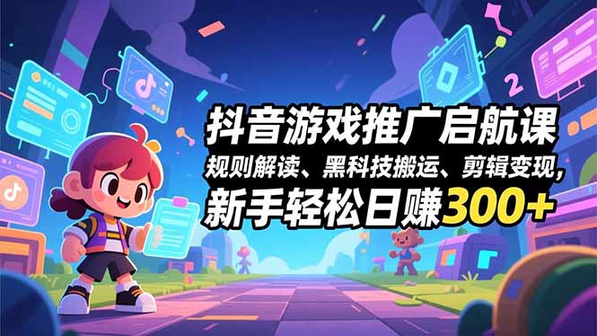 (16798期)抖音游戏推广启航课,规则解读、黑科技搬运、剪辑变现,新手轻松日赚300+-我爱项目网