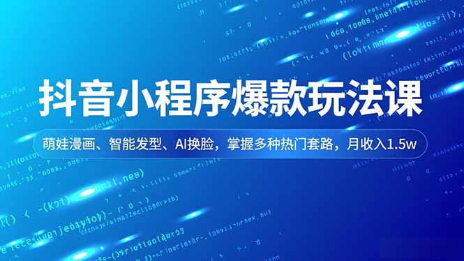 (16799期)抖音小程序爆款玩法课,萌娃漫画、智能发型、AI换脸,掌握多种热门套路,月收入1.5w-我爱项目网