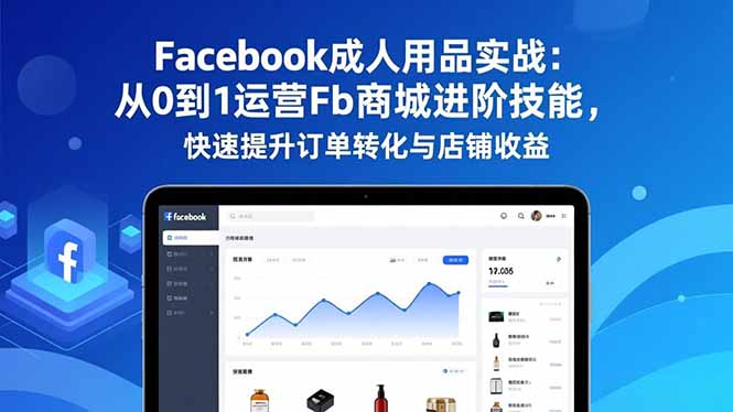（16864期）Facebook成人用品实战：从0到1运营Fb商城进阶技能，快速提升订单转化与店铺收益-我爱项目网