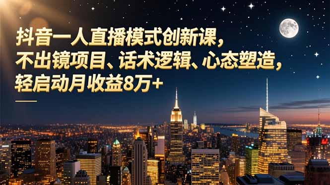 （16750期）抖音一人直播模式创新课，不出镜项目、话术逻辑、心态塑造，轻启动月收益8万+-我爱项目网