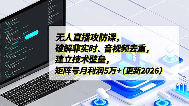（17012期）无人直播攻防课，破解非实时、音视频去重，建立技术壁垒，矩阵号月利润5万+（更新2026）-我爱项目网