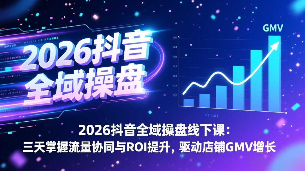 （17249期）2026抖音全域操盘线下课：三天掌握流量协同与ROI提升，驱动店铺GMV增长-我爱项目网