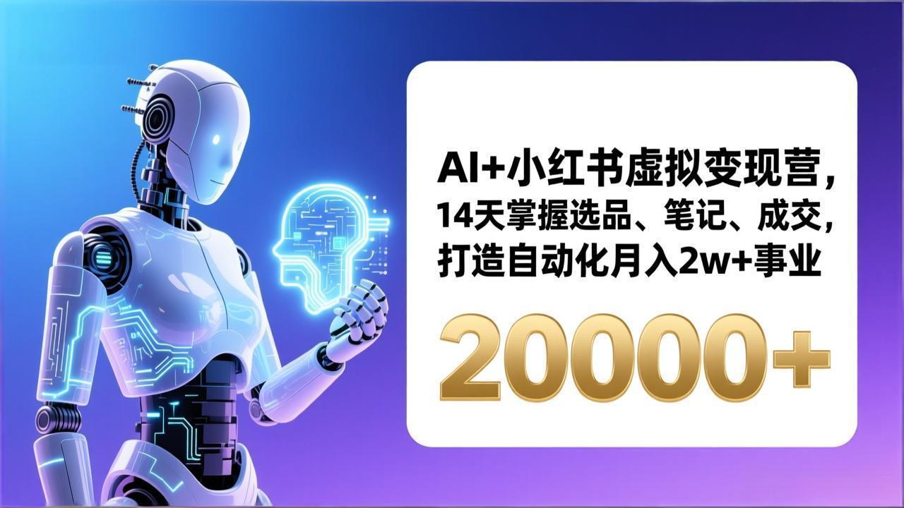 （17250期）AI+小红书虚拟变现营，14天掌握选品、笔记、成交，打造自动化月入2w+事业（更新）-我爱项目网