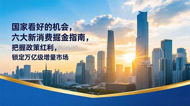 （16995期）某付费文章：国家看好的机会，六大新消费掘金指南，把握政策红利，锁定万亿级增量市场-我爱项目网