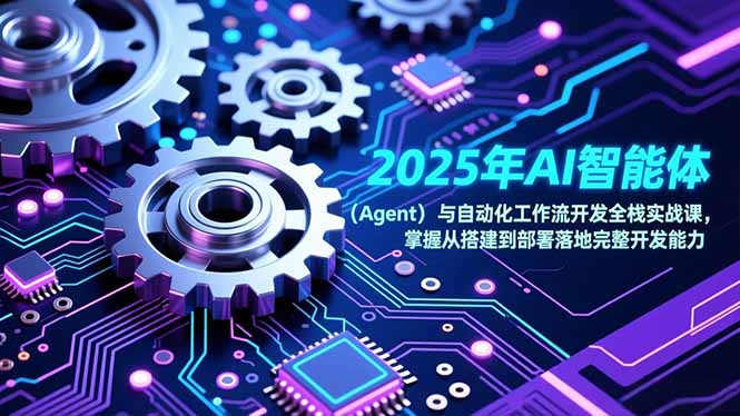 （17009期）2025年AI智能体（Agent）与自动化工作流开发全栈实战课，掌握从搭建到部署落地完整开发能力-我爱项目网