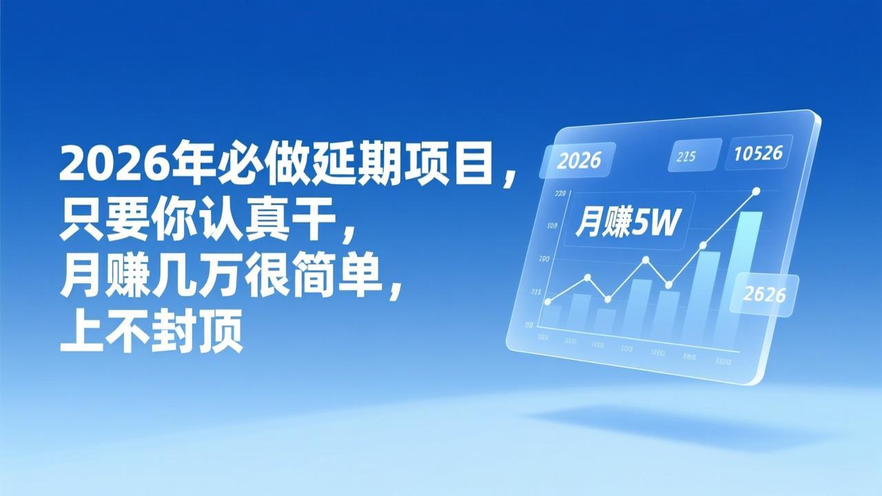 （17187期）2026年延期项目，只要你认真干，月赚几万很简单，上不封顶-我爱项目网