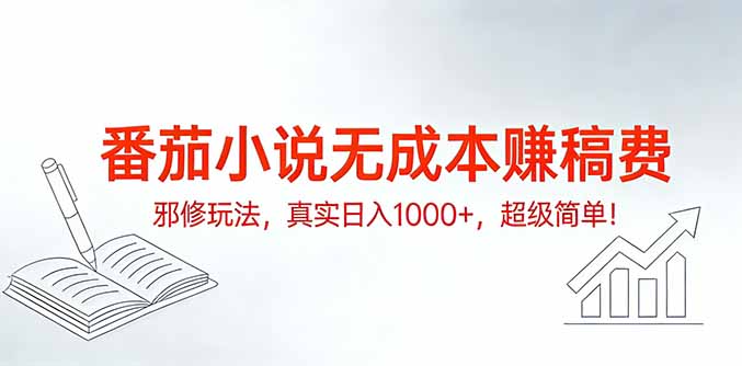 （17241期）番茄小说无成本赚稿费邪修玩法，真实日入1000+，超级简单！-我爱项目网