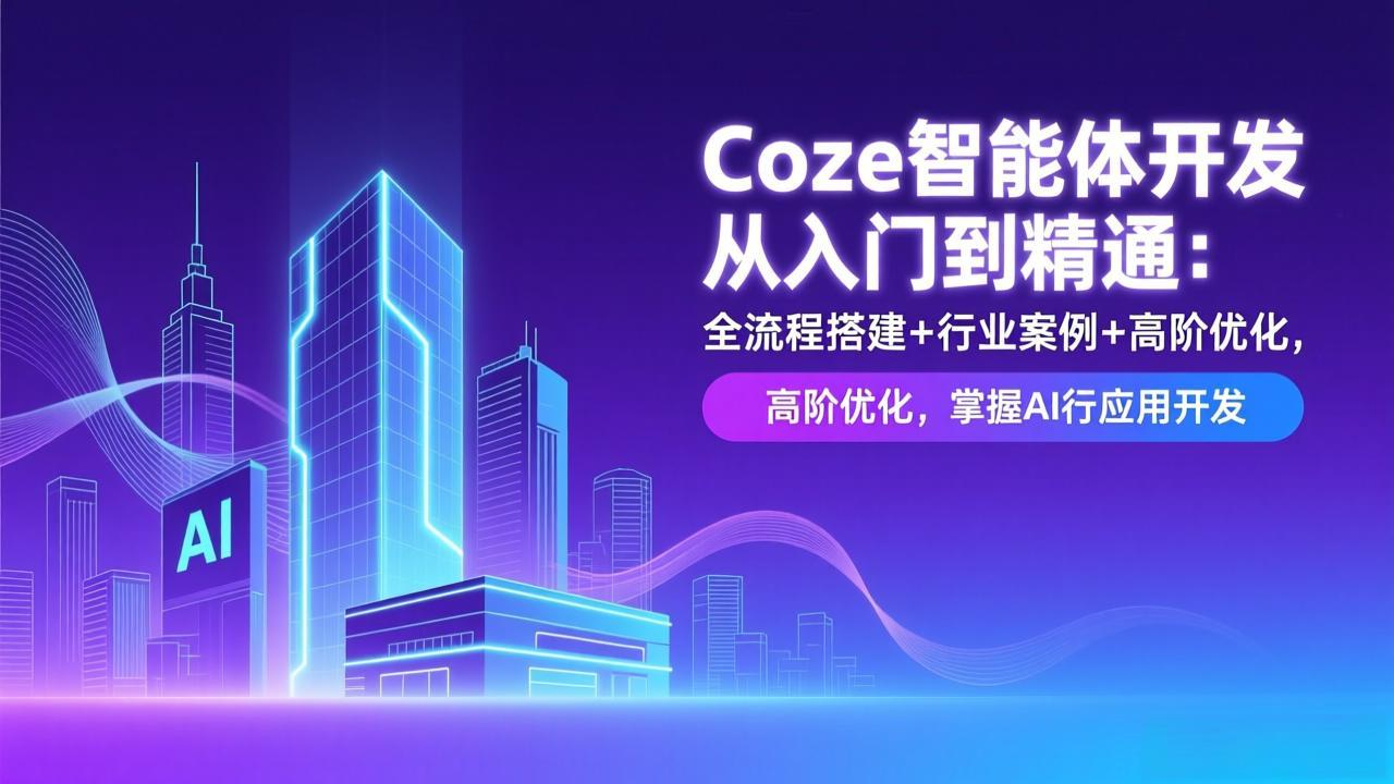 （17199期）Coze智能体开发从入门到精通：全流程搭建+行业案例+高阶优化，掌握AI应用开发-我爱项目网