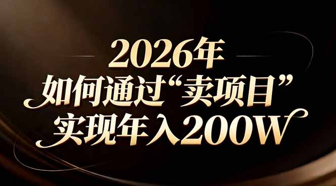 (17309期)站在2026年的十字路口:一个普通人如何通过卖项目实现年入200万-我爱项目网