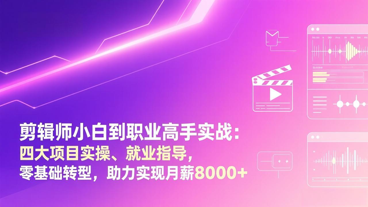 （17360期）剪辑师小白到职业高手实战：四大项目实操、就业指导，零基础转型，助力实现月薪8000+-我爱项目网