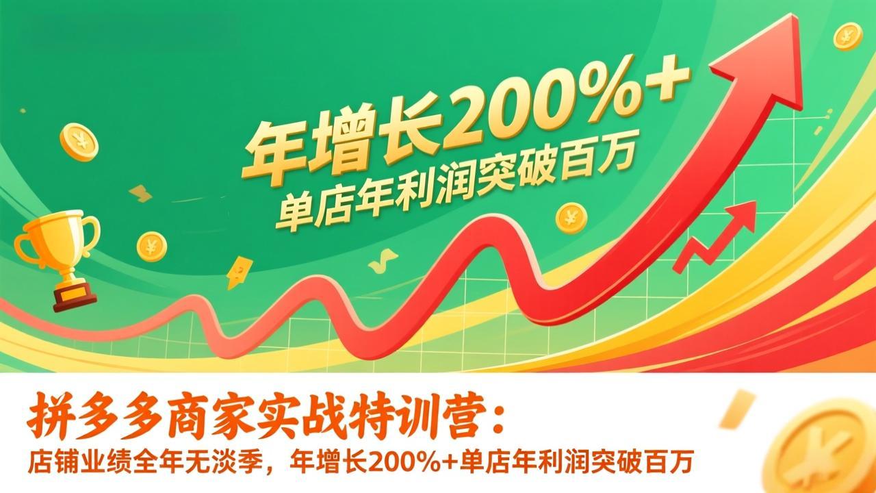 （17284期）拼多多商家实战特训营：店铺业绩全年无淡季，年增长200%+单店年利润突破百万(26年更新)-我爱项目网