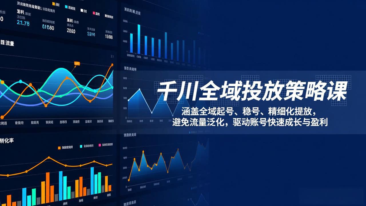 （17285期）千川全域投放策略课：涵盖全域起号、稳号、精细化投放，避免流量泛化，驱动账号快速成长与盈利-我爱项目网