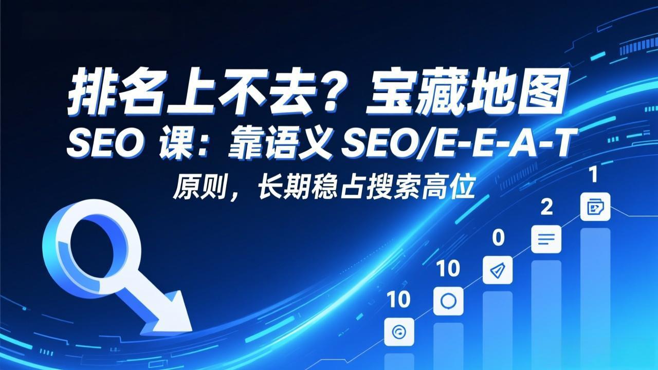 （17460期）排名上不去？宝藏地图 SEO 课：靠语义 SEO+E-E-A-T 原则，长期稳占搜索高位-我爱项目网