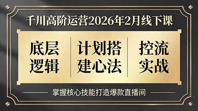 (17318期)千川高阶运营2026年2月线下课,底层逻辑、计划搭建心法、控流实战,掌握核心技能打造爆款直播间-我爱项目网