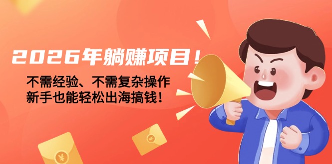 （17448期）2026年躺赚项目！不需经验、不需复杂操作，新手也能轻松出海搞钱！-我爱项目网