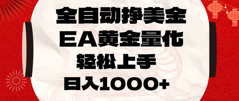 （17419期）全自动挣美金，EA黄金量化，小白轻松入手，日入1000+-我爱项目网