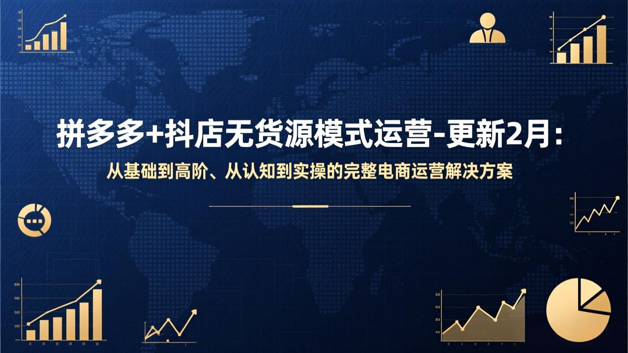 （17367期）拼多多+抖店无货源模式运营-更新2月：从基础到高阶、从认知到实操的完整电商运营解决方案-我爱项目网
