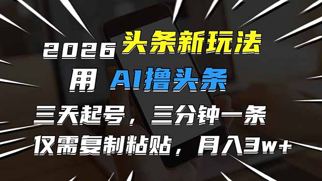 （17351期）2026最新头条玩法，用AI撸头条，3天必起号，3分钟1条，只需要复制粘贴，简单月入3W+-我爱项目网