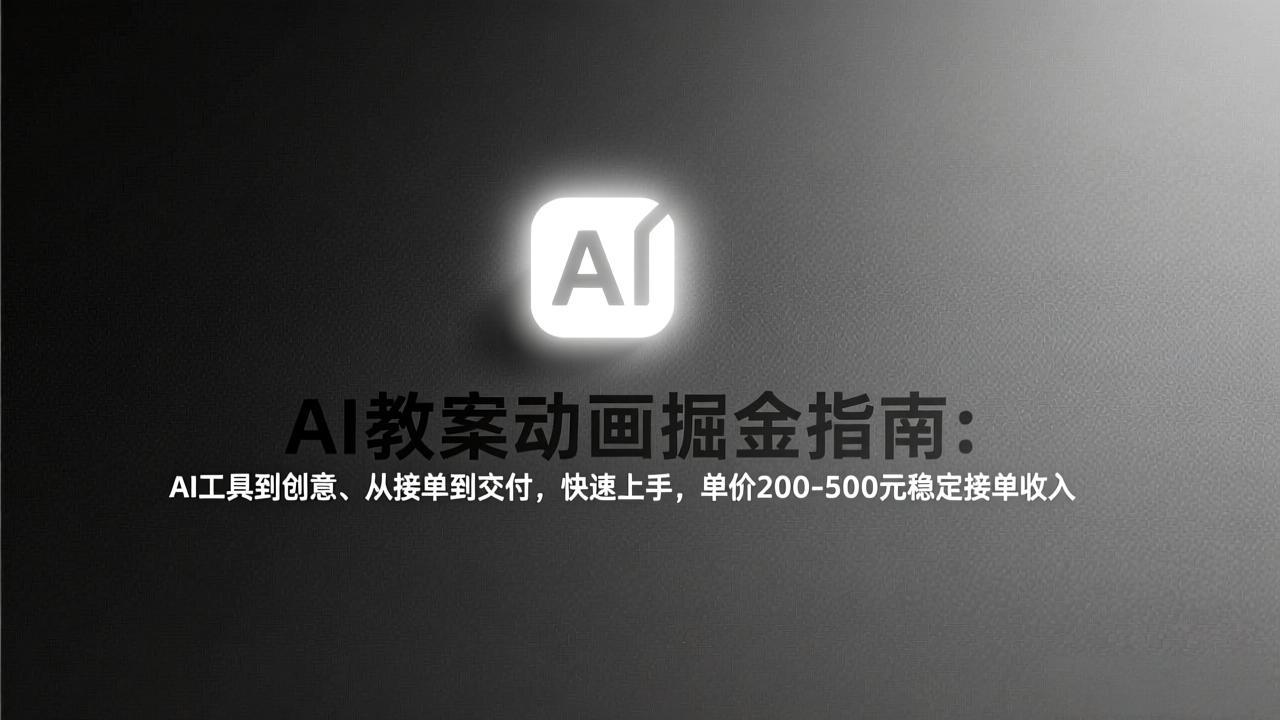 （17349期）AI教案动画掘金指南：从工具到创意、从接单到交付，快速上手，单价200-500元稳定接单收入-我爱项目网