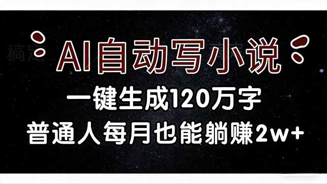 （17372期）AI自动写小说，一键生成120万字，普通人每月也能躺赚2w+-我爱项目网