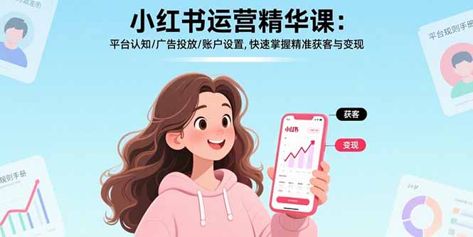 （17468期）小红书运营精华课-更新：平台认知/广告投放/账户设置,快速掌握精准获客与变现-我爱项目网