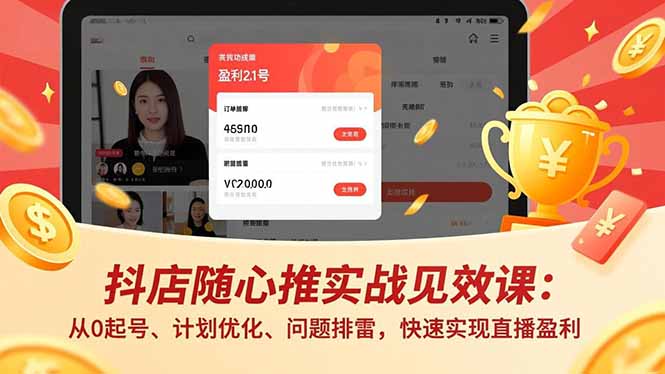 （17751期）抖店随心推实战见效课(更新)：从0起号、计划优化、问题排雷，快速实现直播盈利-我爱项目网
