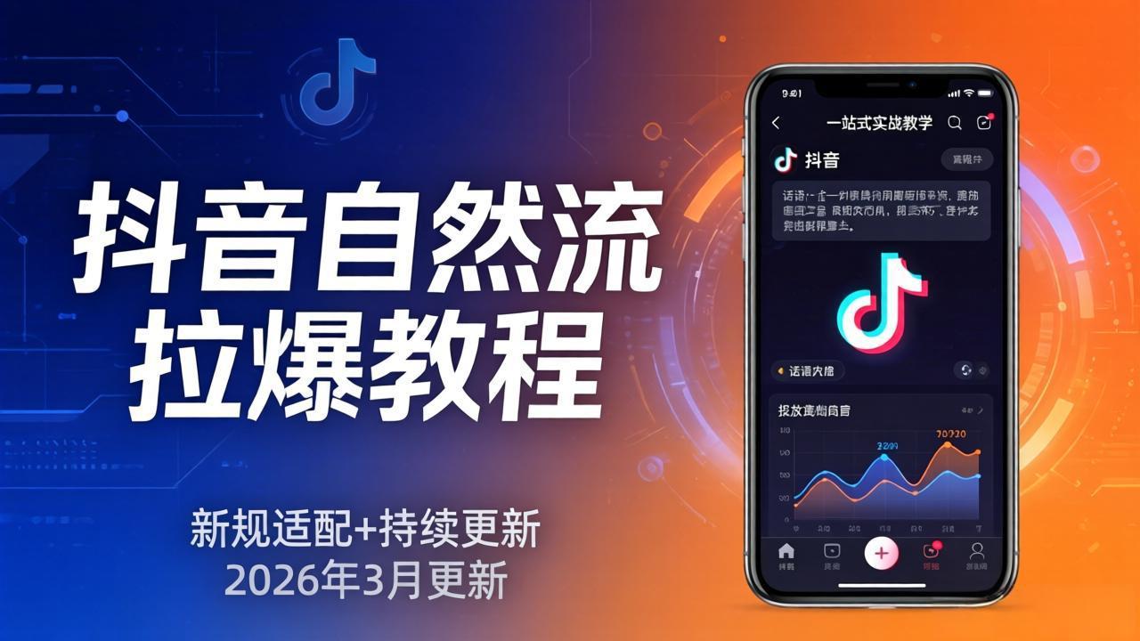 （17785期）抖音自然流拉爆教程：新规适配+持续更新，话术+投放+起号一站式实战教学（更新26年3月）-我爱项目网