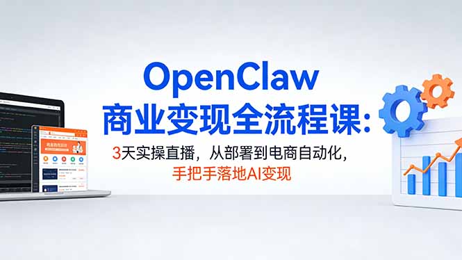 （17786期）OpenClaw商业变现全流程课：3天实操直播，从部署到电商自动化，手把手落地AI变现-我爱项目网