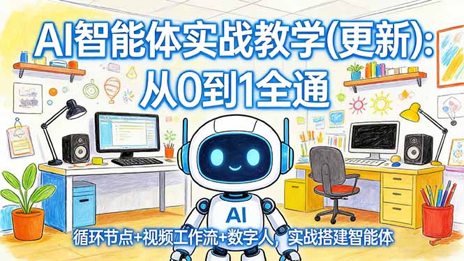 （17726期）AI智能体实战教学(更新)：从0到1全通，循环节点+视频工作流+数字人，实战搭建智能体-我爱项目网