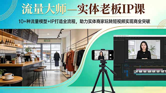 （17638期）流量大师—实体老板IP课：10+种流量模型+IP打造全流程，助力实体商家玩转短视频实现商业突破-我爱项目网