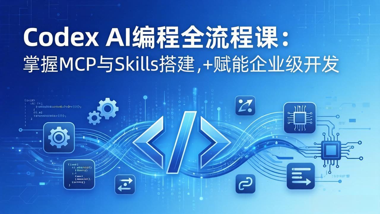 （17809期）Codex AI编程全流程课：模块化教学+双项目实战，掌握MCP与Skills搭建，赋能企业级开发-我爱项目网