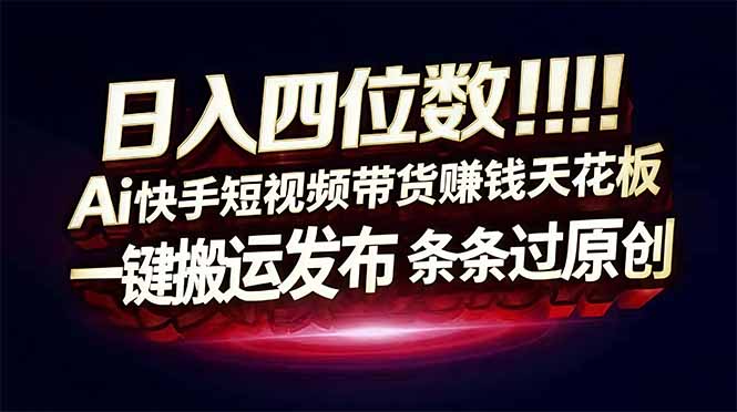（17610期）日入四位数！快手平台Ai全自动带货赚米，一刀不剪黑科技搬运，一键发布过原创-我爱项目网