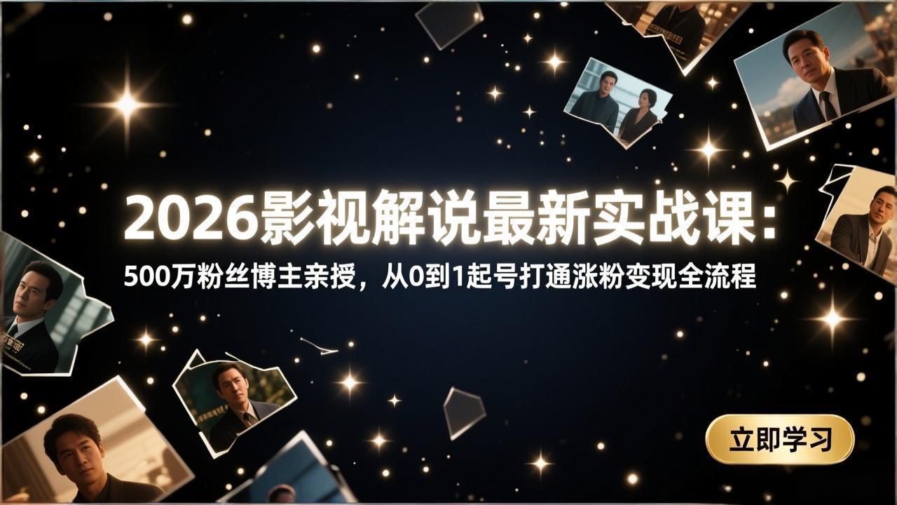 （17530期）2026影视解说最新实战课：500万粉丝博主亲授，从0到1起号打通涨粉变现全流程-我爱项目网