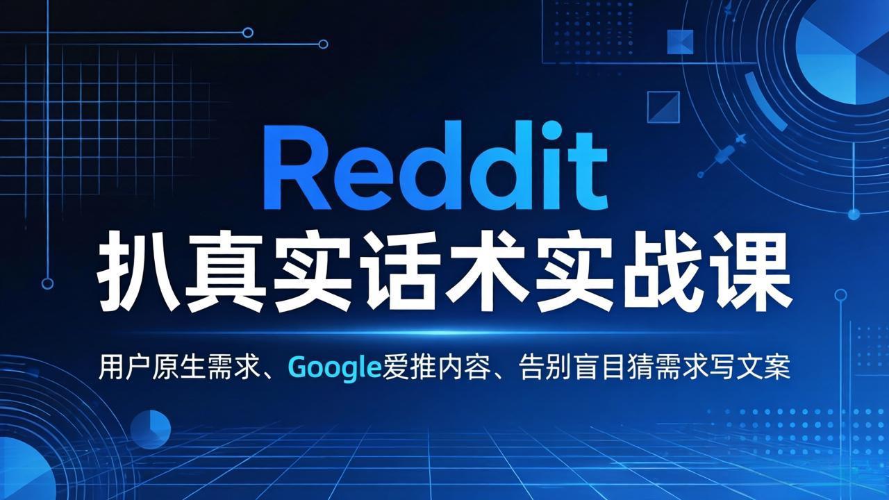 （17810期）Reddit 扒真实话术实战课：用用户原生需求做 Google 爱推内容，告别盲目猜需求写文案-我爱项目网