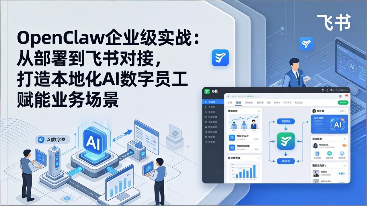 （17716期）OpenClaw企业级实战：从部署到飞书对接，打造本地化AI数字员工赋能业务场景-我爱项目网