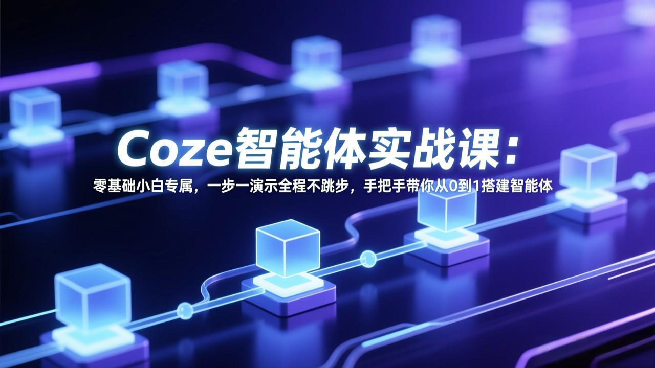 （17579期） Coze智能体实战课：零基础小白专属，一步一演示全程不跳步，手把手带你从0到1搭建智能体-我爱项目网