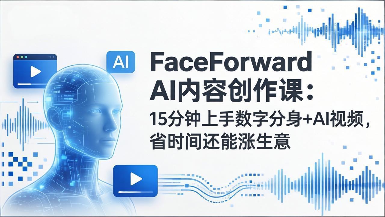 （17681期）FaceForward AI内容创作课：15分钟上手数字分身+AI视频，省时间还能涨生意-我爱项目网