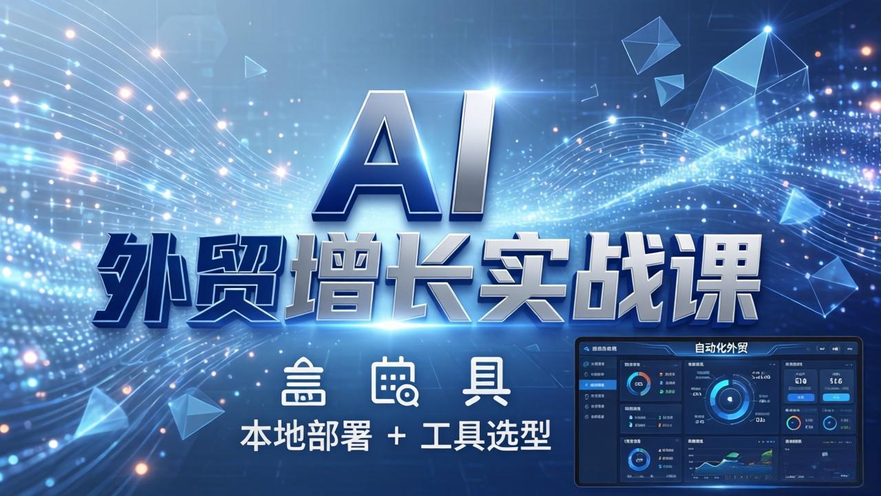 （17784期）AI 外贸增长实战课：本地部署 + 工具选型，一站式搭建可落地自动化外贸系统-我爱项目网