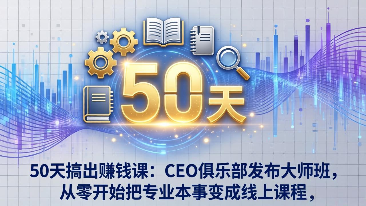 （17712期）50天搞出赚钱课：CEO俱乐部发布大师班，从零开始把专业本事变成线上课程-我爱项目网