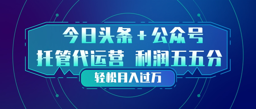 （17617期）头条加公众号 托管代运营 利润分成模式 轻松月入过万-我爱项目网