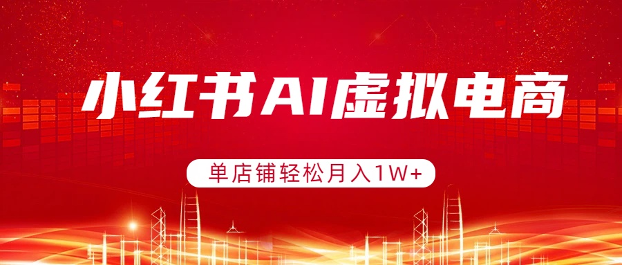 （17507期）小红书AI虚拟电商，单店铺轻松月入1W+，可矩阵运营-我爱项目网