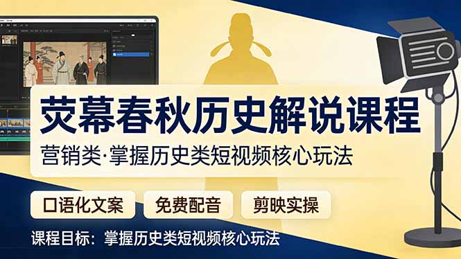 （17686期）荧幕春秋历史(营销类）解说课程：口语化文案+免费配音+剪映实操，掌握历史类短视频核心玩法-我爱项目网