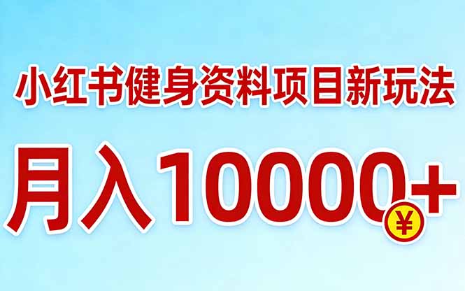 （17711期）小红书健身资料项目最新玩法，月入10000＋，收益潜力可以无限放大-我爱项目网