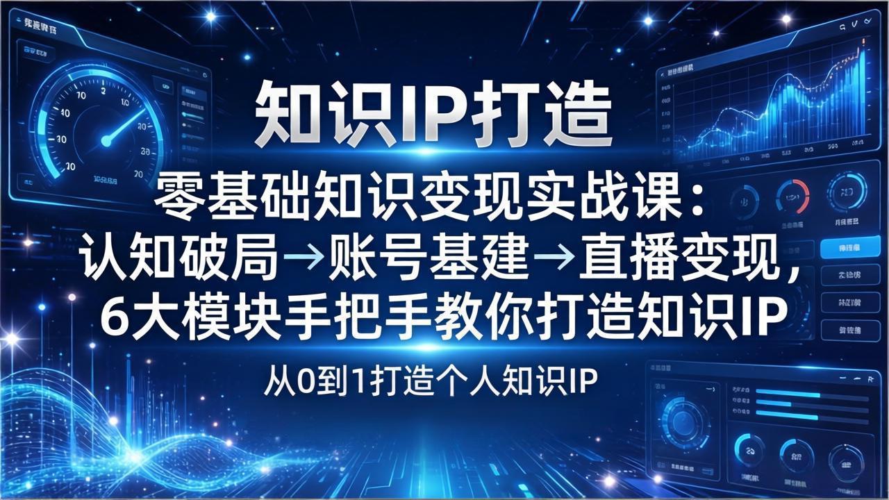 （17741期）零基础知识IP变现实战课：认知破局→账号基建→直播变现，6大模块手把手教你打造知识IP-我爱项目网