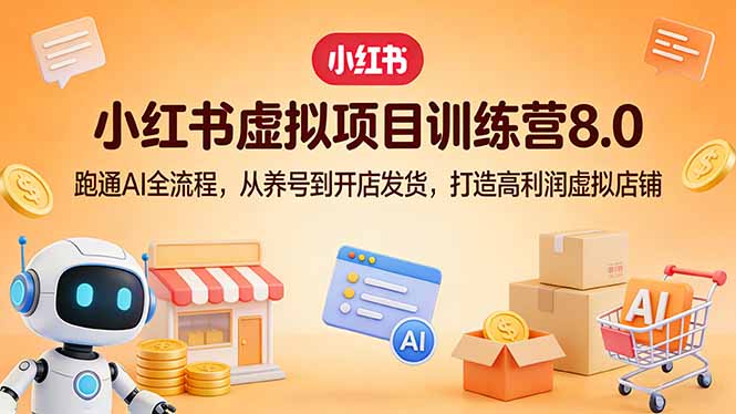 （17742期）小红书虚拟项目训练营8.0：跑通AI全流程，从养号到开店发货，打造高利润虚拟店铺-我爱项目网